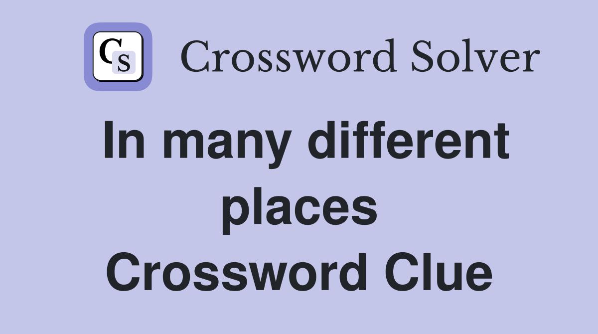In many different places Crossword Clue Answers Crossword Solver